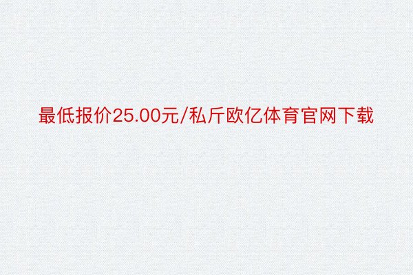 最低报价25.00元/私斤欧亿体育官网下载