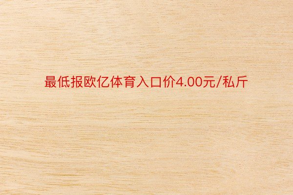 最低报欧亿体育入口价4.00元/私斤