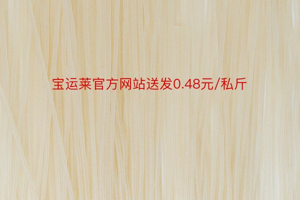 宝运莱官方网站送发0.48元/私斤