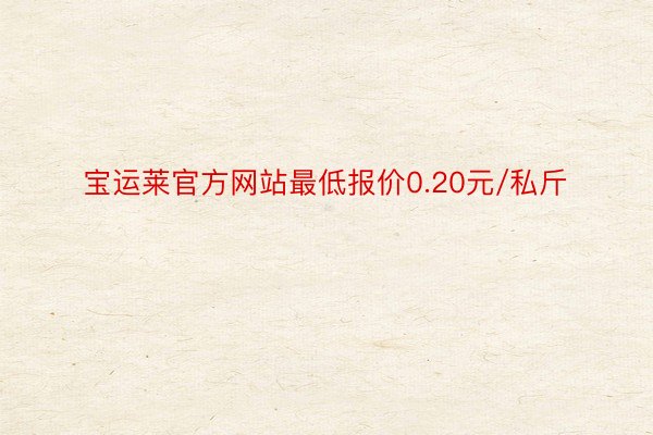 宝运莱官方网站最低报价0.20元/私斤