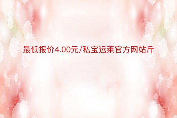 最低报价4.00元/私宝运莱官方网站斤