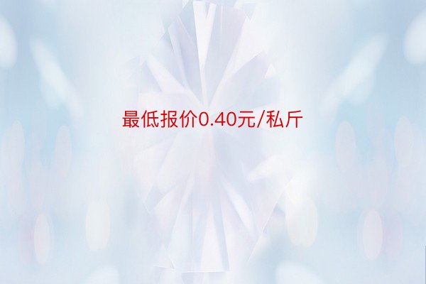 最低报价0.40元/私斤