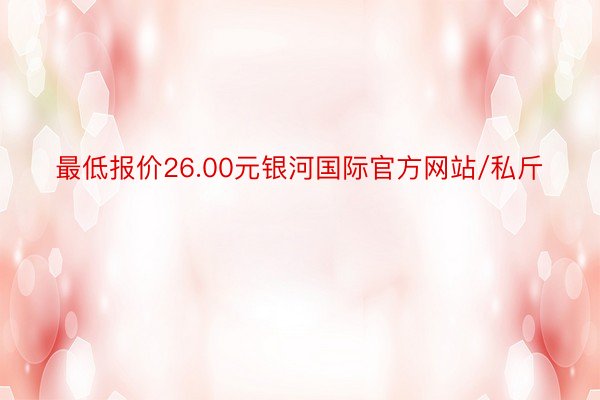 最低报价26.00元银河国际官方网站/私斤