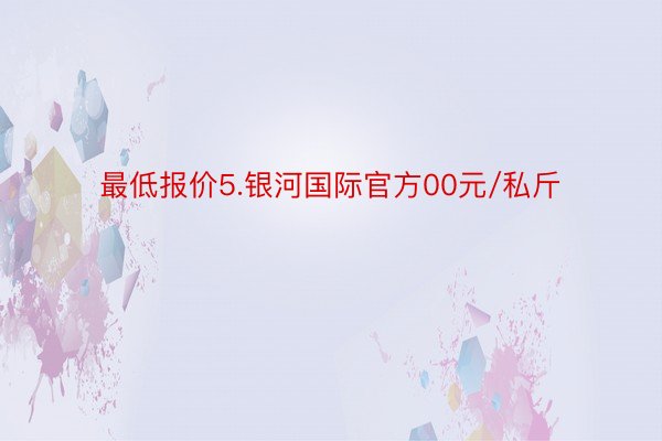 最低报价5.银河国际官方00元/私斤