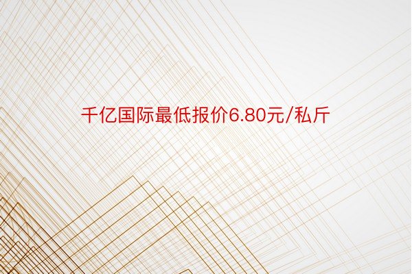 千亿国际最低报价6.80元/私斤