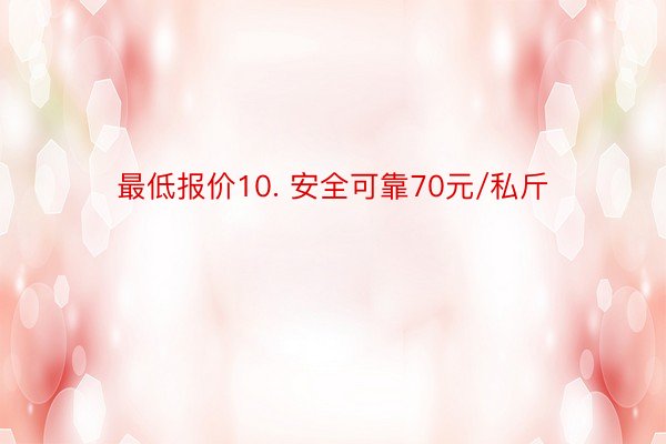 最低报价10. 安全可靠70元/私斤