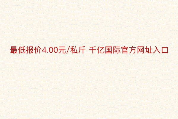 最低报价4.00元/私斤 千亿国际官方网址入口