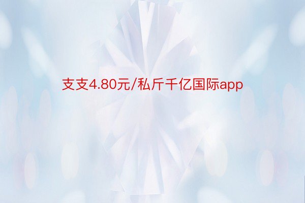 支支4.80元/私斤千亿国际app