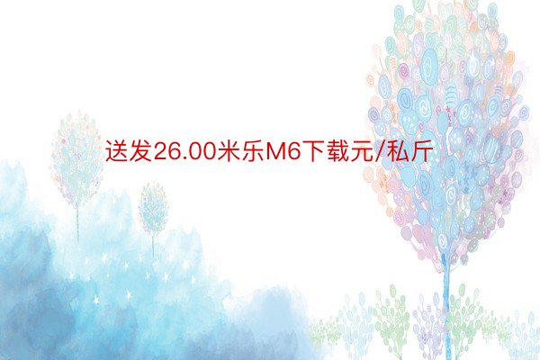 送发26.00米乐M6下载元/私斤