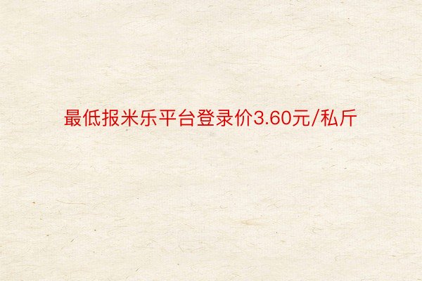 最低报米乐平台登录价3.60元/私斤