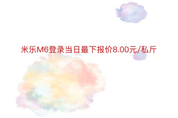 米乐M6登录当日最下报价8.00元/私斤