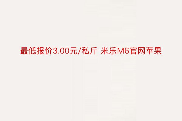 最低报价3.00元/私斤 米乐M6官网苹果