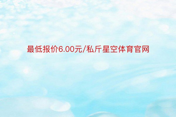 最低报价6.00元/私斤星空体育官网