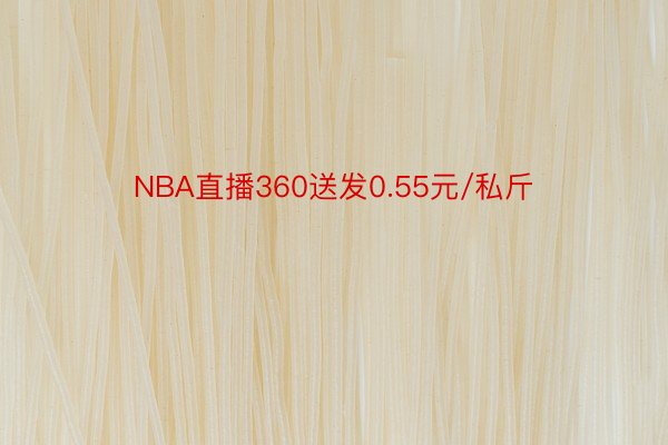 NBA直播360送发0.55元/私斤