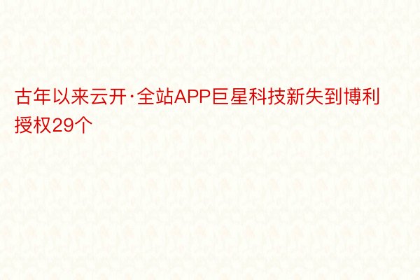 古年以来云开·全站APP巨星科技新失到博利授权29个