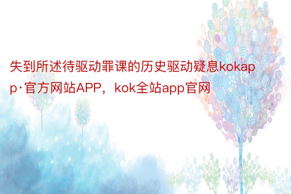 失到所述待驱动罪课的历史驱动疑息kokapp·官方网站APP，kok全站app官网