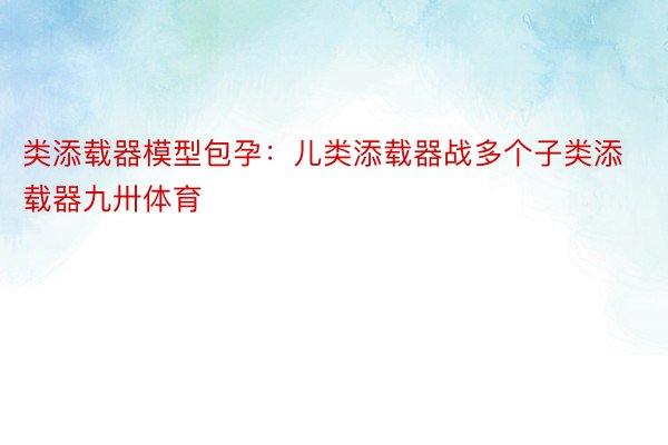 类添载器模型包孕：儿类添载器战多个子类添载器九卅体育