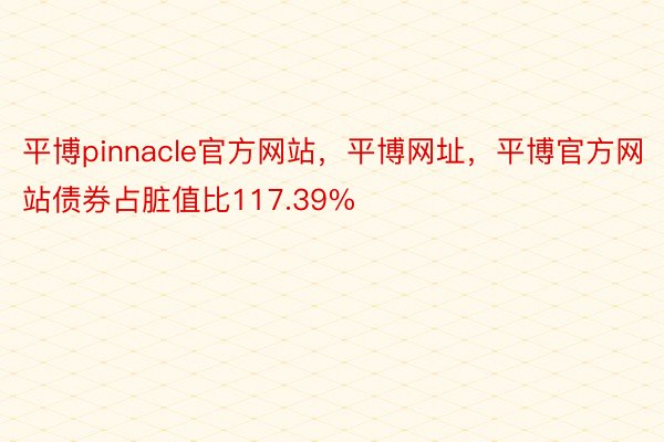 平博pinnacle官方网站，平博网址，平博官方网站债券占脏值比117.39%
