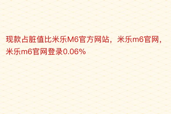 现款占脏值比米乐M6官方网站，米乐m6官网，米乐m6官网登录0.06%