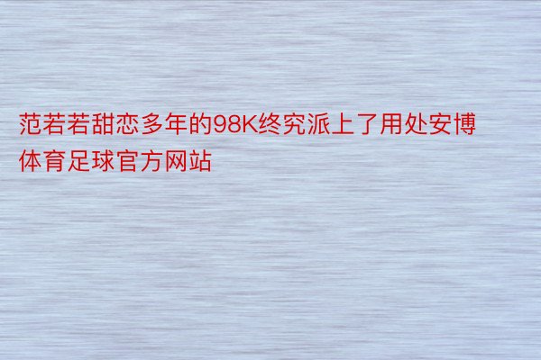 范若若甜恋多年的98K终究派上了用处安博体育足球官方网站