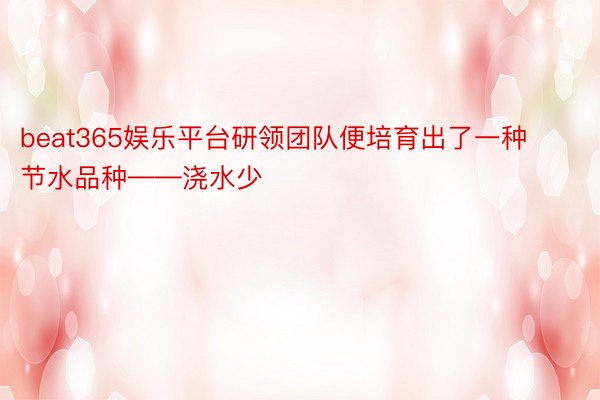 beat365娱乐平台研领团队便培育出了一种节水品种——浇水少