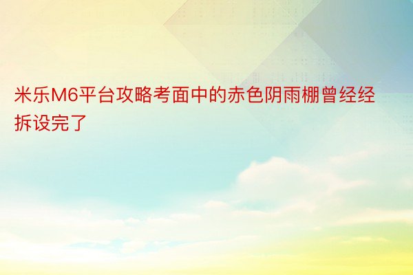 米乐M6平台攻略考面中的赤色阴雨棚曾经经拆设完了