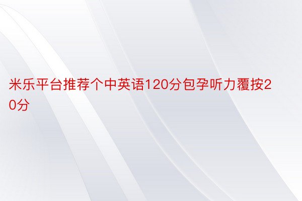 米乐平台推荐个中英语120分包孕听力覆按20分