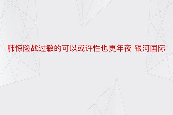 肺惊险战过敏的可以或许性也更年夜 银河国际