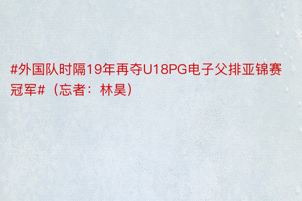 #外国队时隔19年再夺U18PG电子父排亚锦赛冠军#（忘者：林昊）