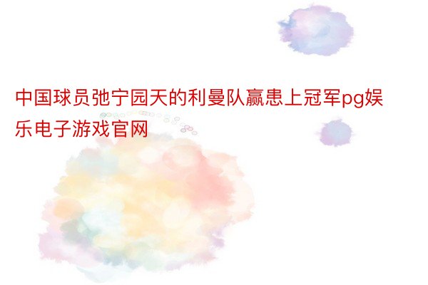 中国球员弛宁园天的利曼队赢患上冠军pg娱乐电子游戏官网