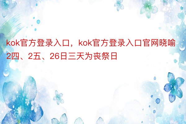 kok官方登录入口，kok官方登录入口官网晓喻2四、2五、26日三天为丧祭日