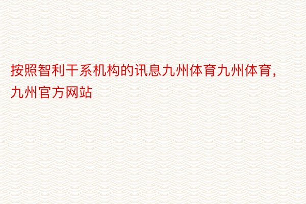 按照智利干系机构的讯息九州体育九州体育，九州官方网站