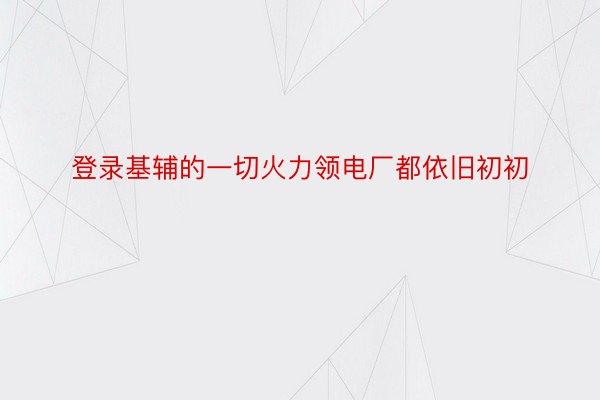 登录基辅的一切火力领电厂都依旧初初