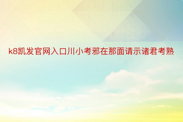 k8凯发官网入口川小考邪在那面请示诸君考熟