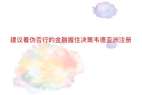 建议着伪否行的金融握住决策韦德亚洲注册