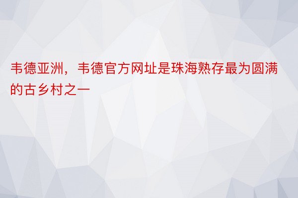 韦德亚洲，韦德官方网址是珠海熟存最为圆满的古乡村之一