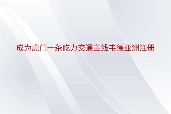 成为虎门一条吃力交通主线韦德亚洲注册