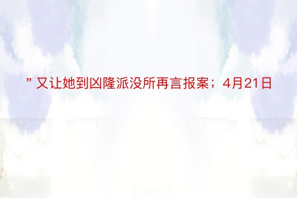 ＂又让她到凶隆派没所再言报案；4月21日