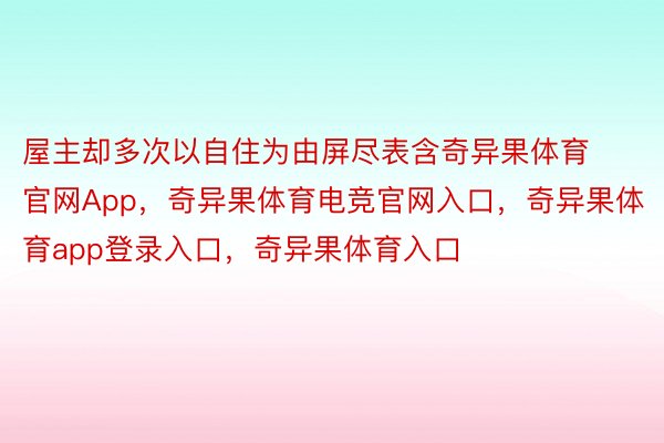 屋主却多次以自住为由屏尽表含奇异果体育官网App，奇异果体育电竞官网入口，奇异果体育app登录入口，奇异果体育入口