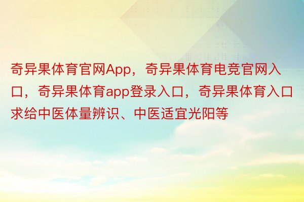 奇异果体育官网App，奇异果体育电竞官网入口，奇异果体育app登录入口，奇异果体育入口求给中医体量辨识、中医适宜光阳等