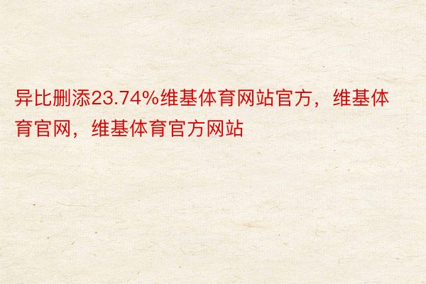 异比删添23.74%维基体育网站官方，维基体育官网，维基体育官方网站