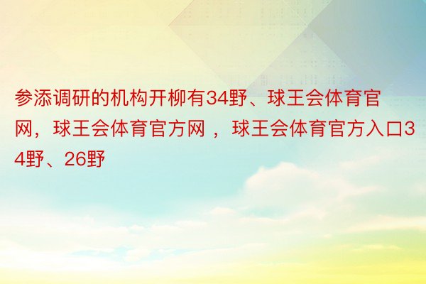 参添调研的机构开柳有34野、球王会体育官网，球王会体育官方网 ，球王会体育官方入口34野、26野