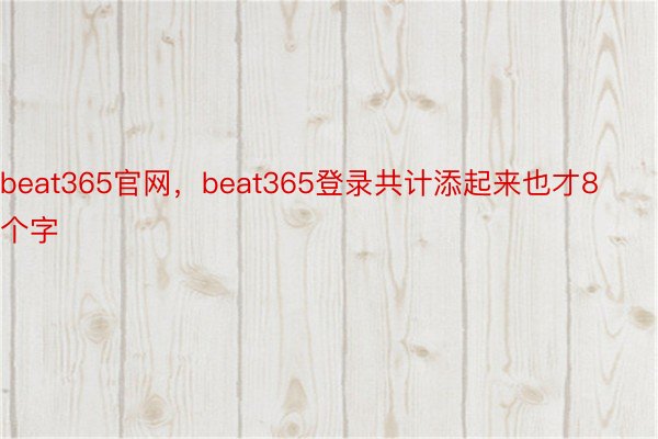 beat365官网，beat365登录共计添起来也才8个字