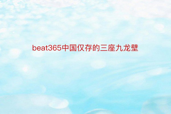 beat365中国仅存的三座九龙壁