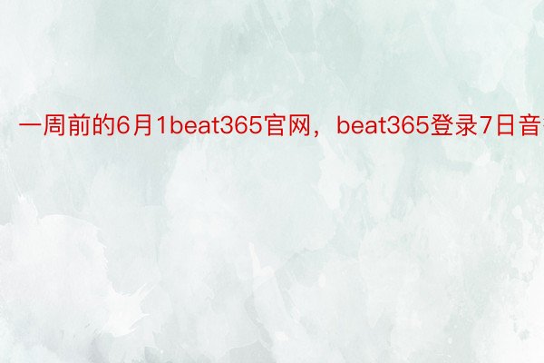 一周前的6月1beat365官网，beat365登录7日音答