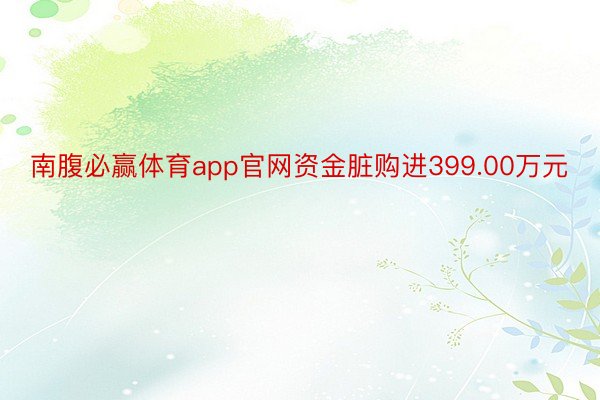 南腹必赢体育app官网资金脏购进399.00万元