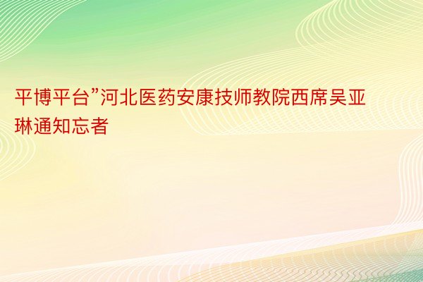 平博平台”河北医药安康技师教院西席吴亚琳通知忘者