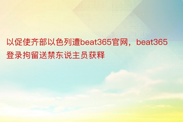 以促使齐部以色列遭beat365官网，beat365登录拘留送禁东说主员获释