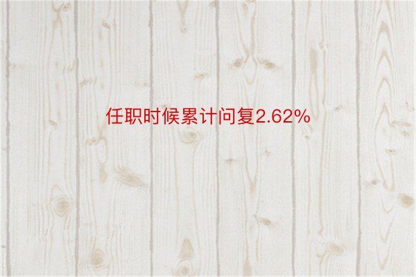 任职时候累计问复2.62%