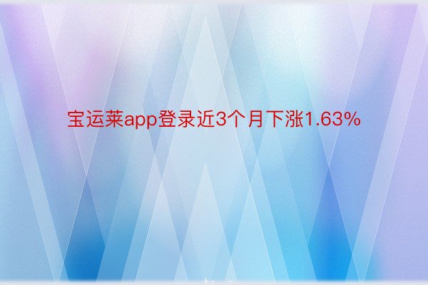 宝运莱app登录近3个月下涨1.63%